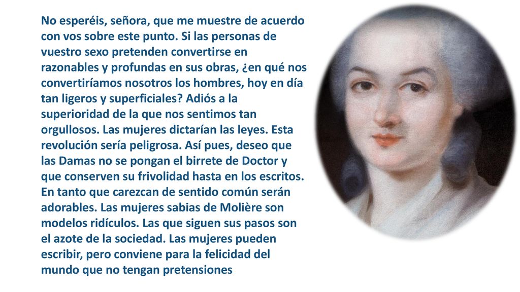 No esperéis, señora, que me muestre de acuerdo con vos sobre este punto.