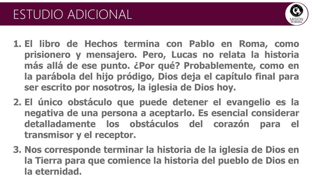 El libro de Hechos termina con Pablo en Roma, como prisionero y mensajero. Pero, Lucas no relata la historia más allá de ese punto. ¿Por qué Probablemente, como en la parábola del hijo pródigo, Dios deja el capítulo final para ser escrito por nosotros, la iglesia de Dios hoy.