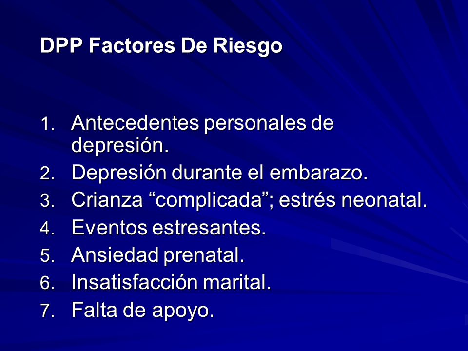 DPP Factores De Riesgo Antecedentes personales de depresión. Depresión durante el embarazo. Crianza complicada ; estrés neonatal.