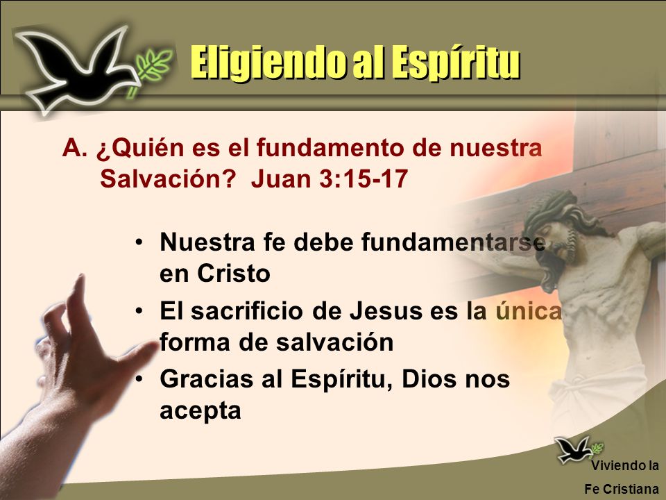 Eligiendo al Espíritu A. ¿Quién es el fundamento de nuestra Salvación Juan 3: Nuestra fe debe fundamentarse en Cristo.