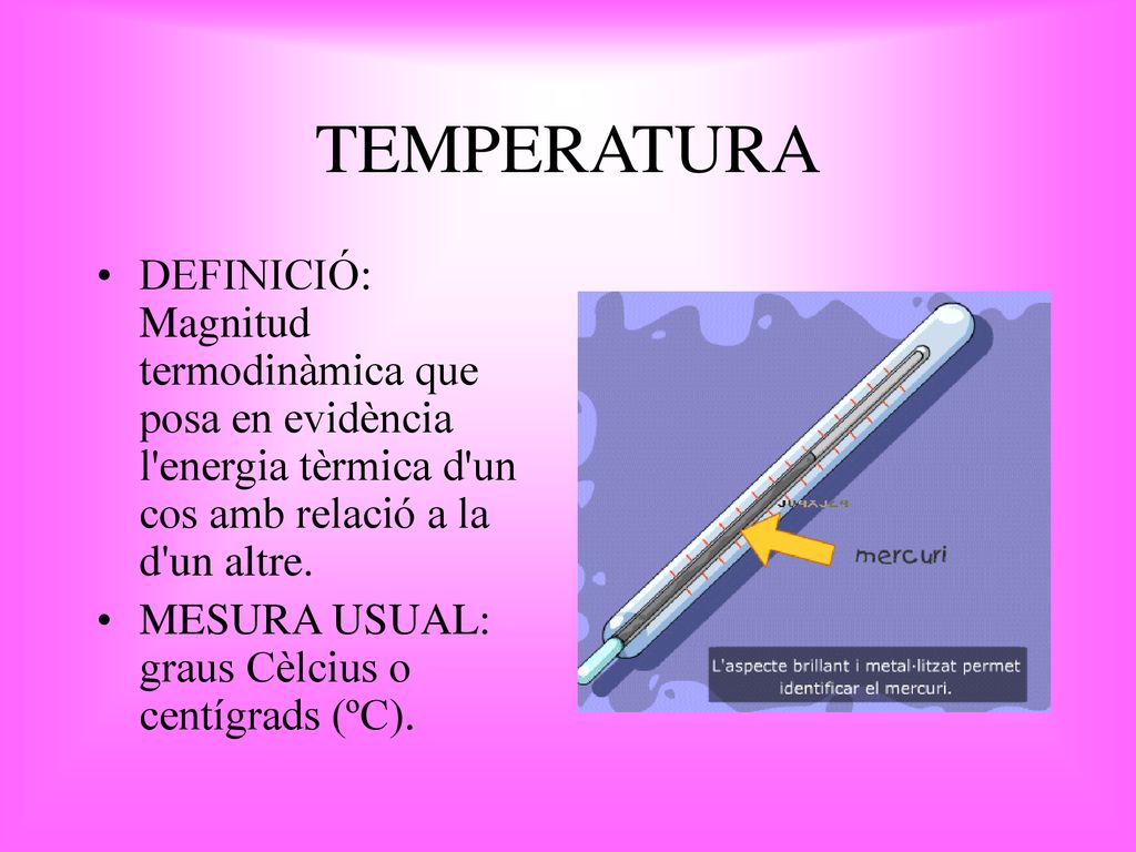 TEMPERATURA DEFINICIÓ: Magnitud termodinàmica que posa en evidència l energia tèrmica d un cos amb relació a la d un altre.