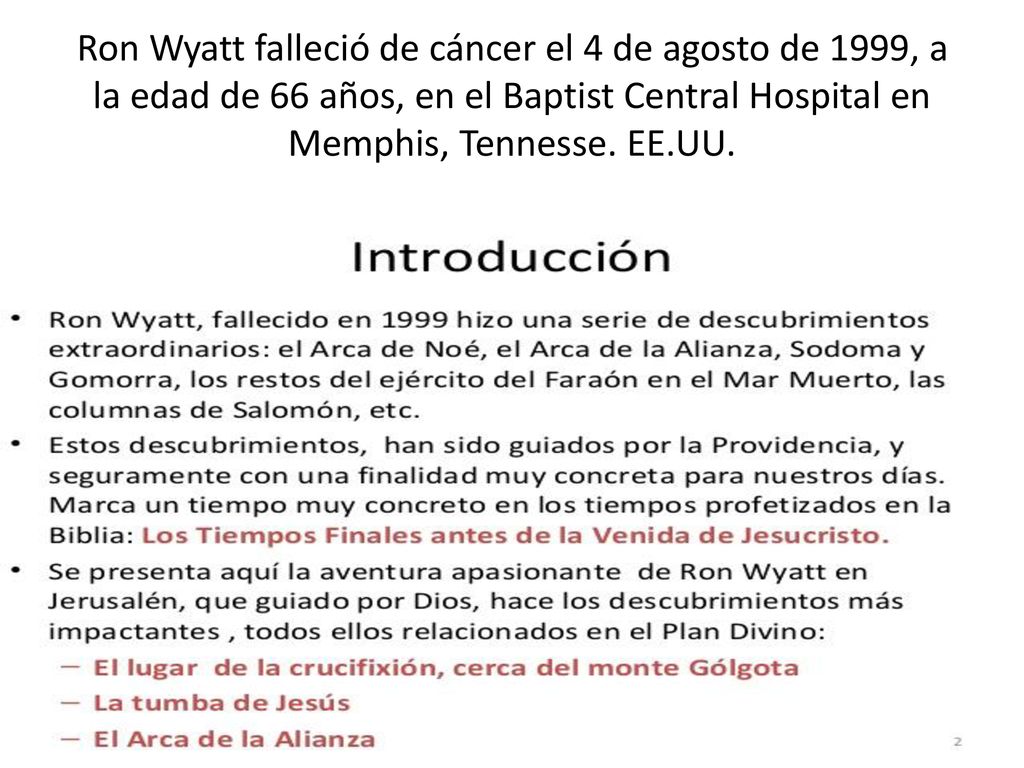 Ron Wyatt falleció de cáncer el 4 de agosto de 1999, a la edad de 66 años, en el Baptist Central Hospital en Memphis, Tennesse.