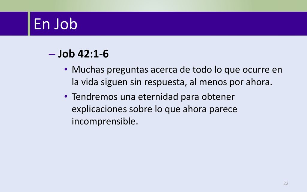 En Job Job 42:1-6. Muchas preguntas acerca de todo lo que ocurre en la vida siguen sin respuesta, al menos por ahora.