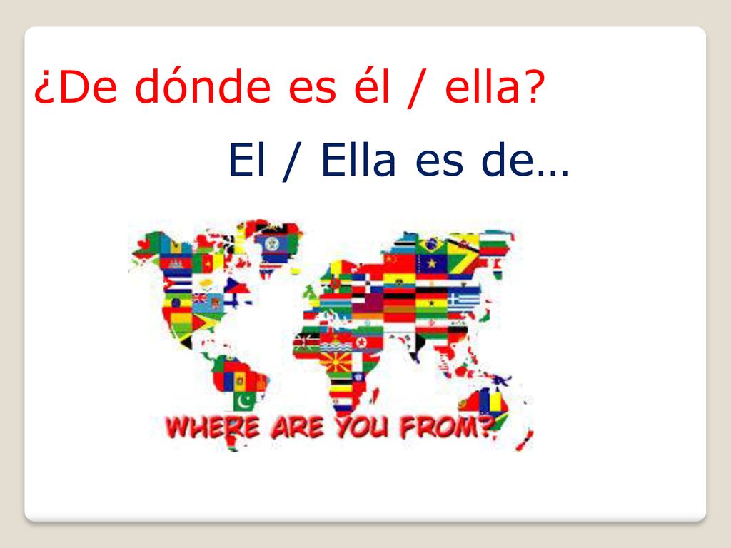¿De dónde es él / ella El / Ella es de…
