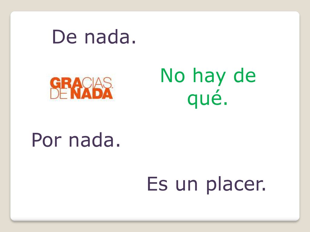 De nada. No hay de qué. Por nada. Es un placer.