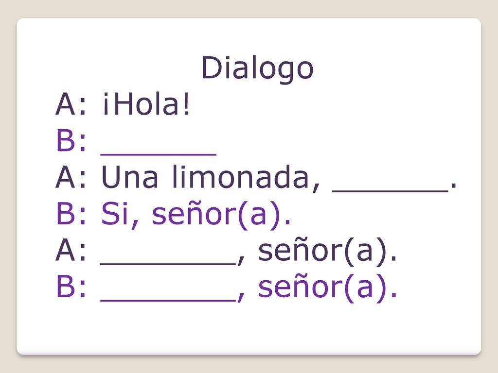 Dialogo A: ¡Hola. B: ______ A: Una limonada, ______.