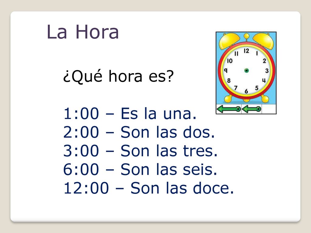La Hora ¿Qué hora es 1:00 – Es la una. 2:00 – Son las dos.