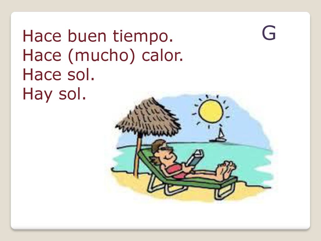 G Hace buen tiempo. Hace (mucho) calor. Hace sol. Hay sol.