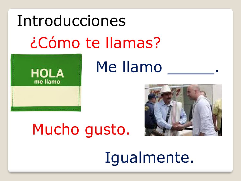 Introducciones ¿Cómo te llamas Me llamo _____. Mucho gusto. Igualmente.