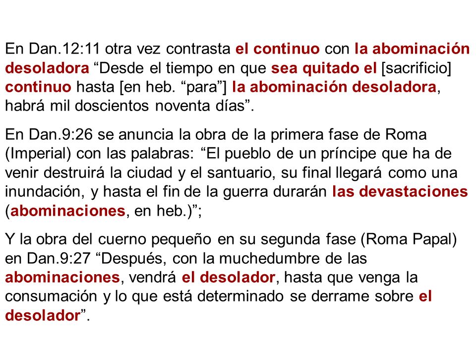 En Dan.12:11 otra vez contrasta el continuo con la abominación desoladora Desde el tiempo en que sea quitado el [sacrificio] continuo hasta [en heb. para ] la abominación desoladora, habrá mil doscientos noventa días .