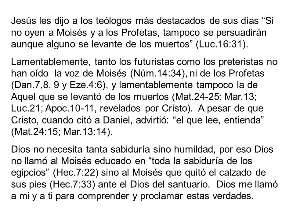 Jesús les dijo a los teólogos más destacados de sus días Si no oyen a Moisés y a los Profetas, tampoco se persuadirán aunque alguno se levante de los muertos (Luc.16:31).