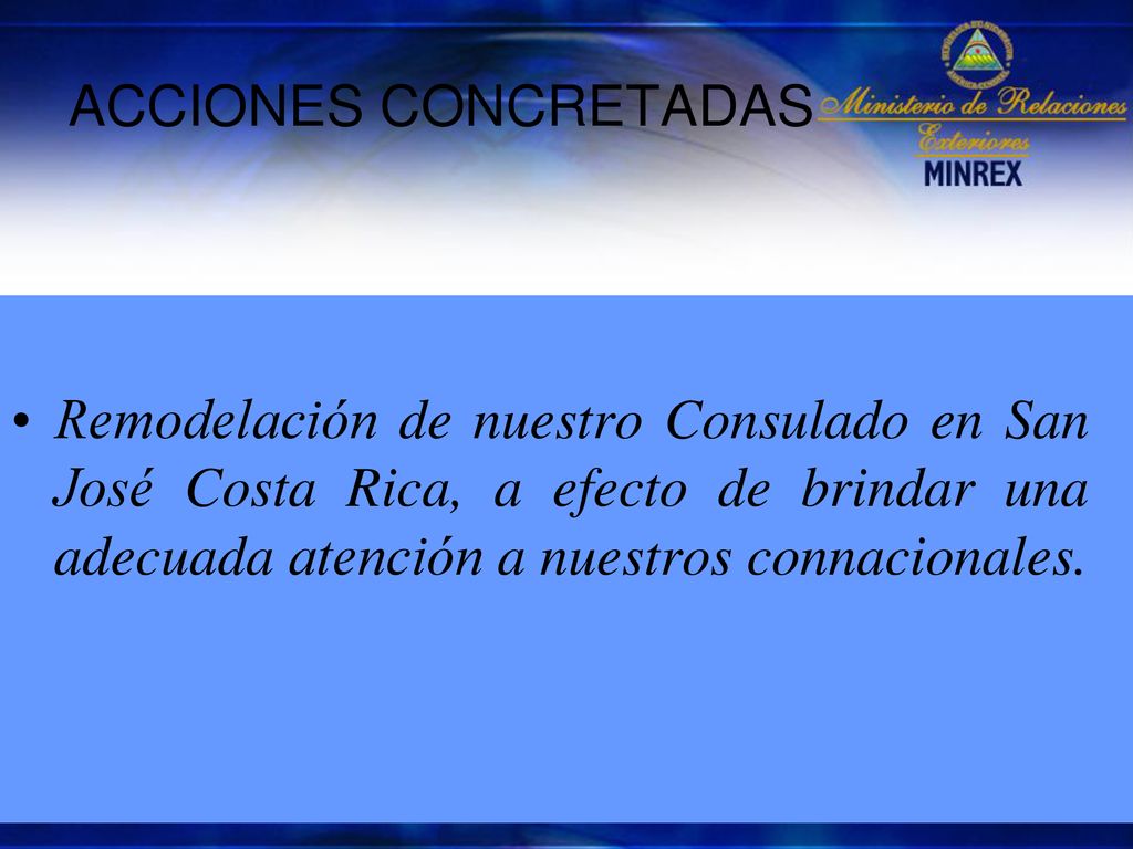 ACCIONES CONCRETADAS Remodelación de nuestro Consulado en San José Costa Rica, a efecto de brindar una adecuada atención a nuestros connacionales.
