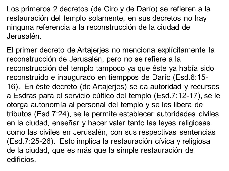 Los primeros 2 decretos (de Ciro y de Darío) se refieren a la restauración del templo solamente, en sus decretos no hay ninguna referencia a la reconstrucción de la ciudad de Jerusalén.
