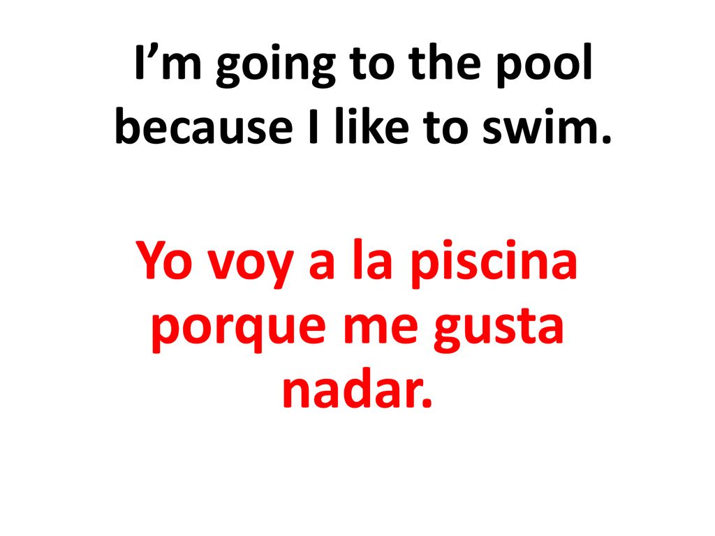 I’m going to the pool because I like to swim.