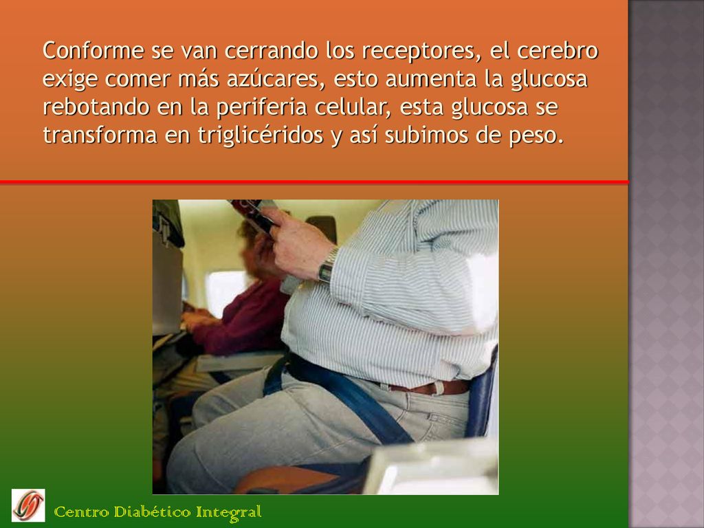 Conforme se van cerrando los receptores, el cerebro exige comer más azúcares, esto aumenta la glucosa rebotando en la periferia celular, esta glucosa se transforma en triglicéridos y así subimos de peso.