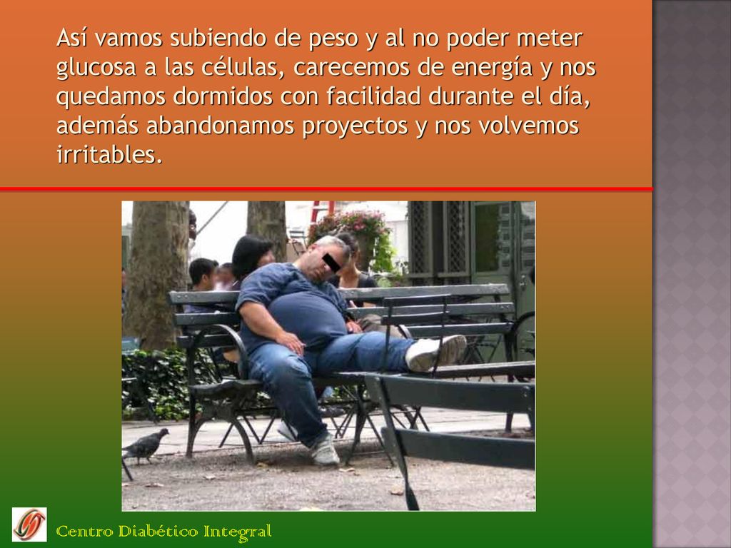 Así vamos subiendo de peso y al no poder meter glucosa a las células, carecemos de energía y nos quedamos dormidos con facilidad durante el día, además abandonamos proyectos y nos volvemos irritables.