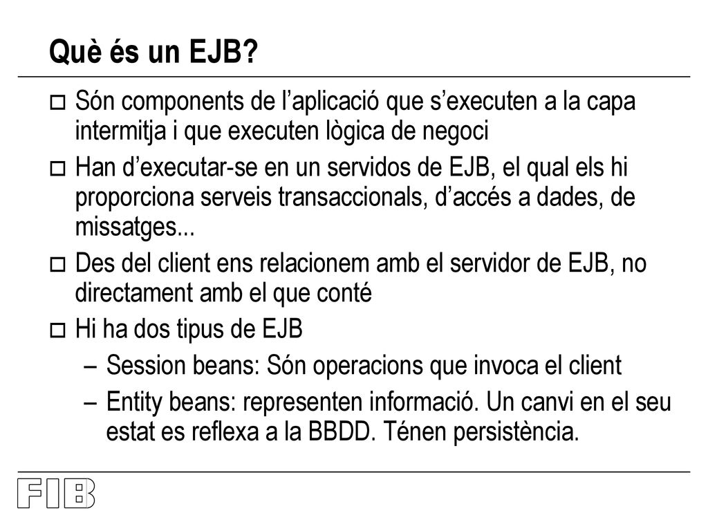 Què és un EJB Són components de l’aplicació que s’executen a la capa intermitja i que executen lògica de negoci.