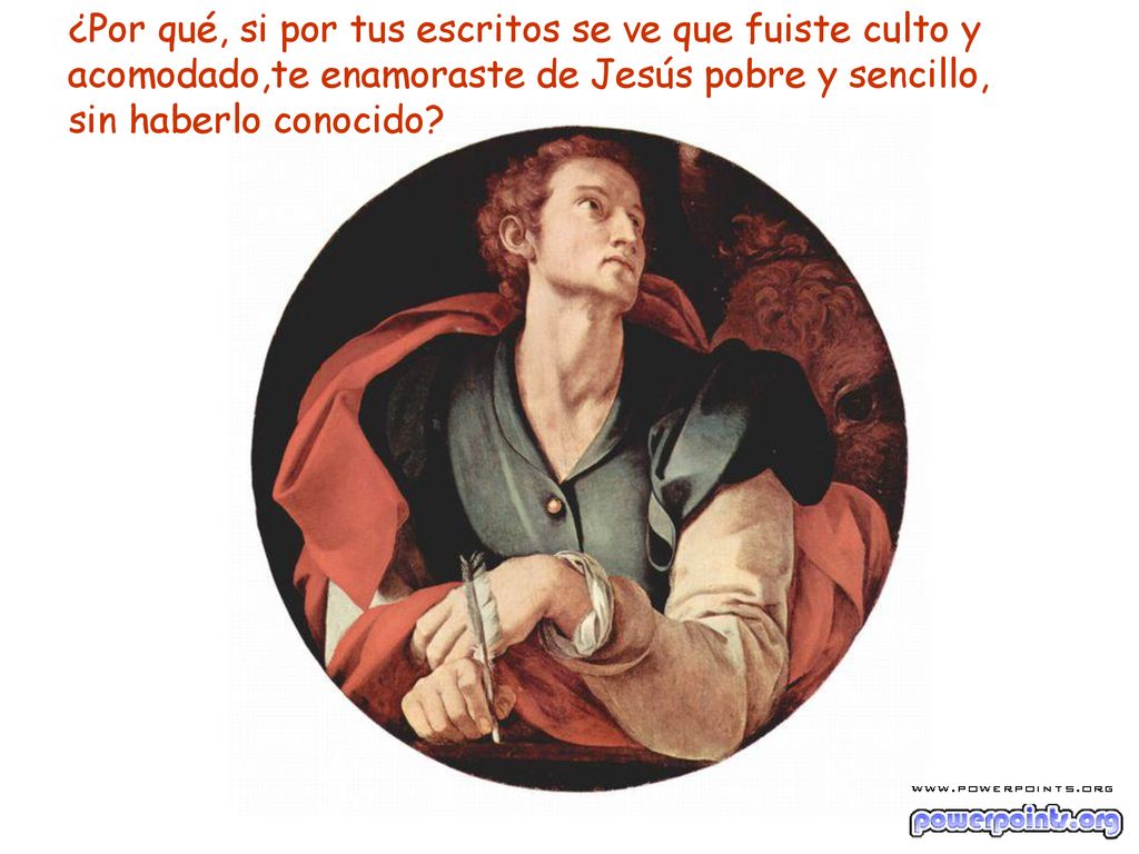 ¿Por qué, si por tus escritos se ve que fuiste culto y acomodado,te enamoraste de Jesús pobre y sencillo, sin haberlo conocido