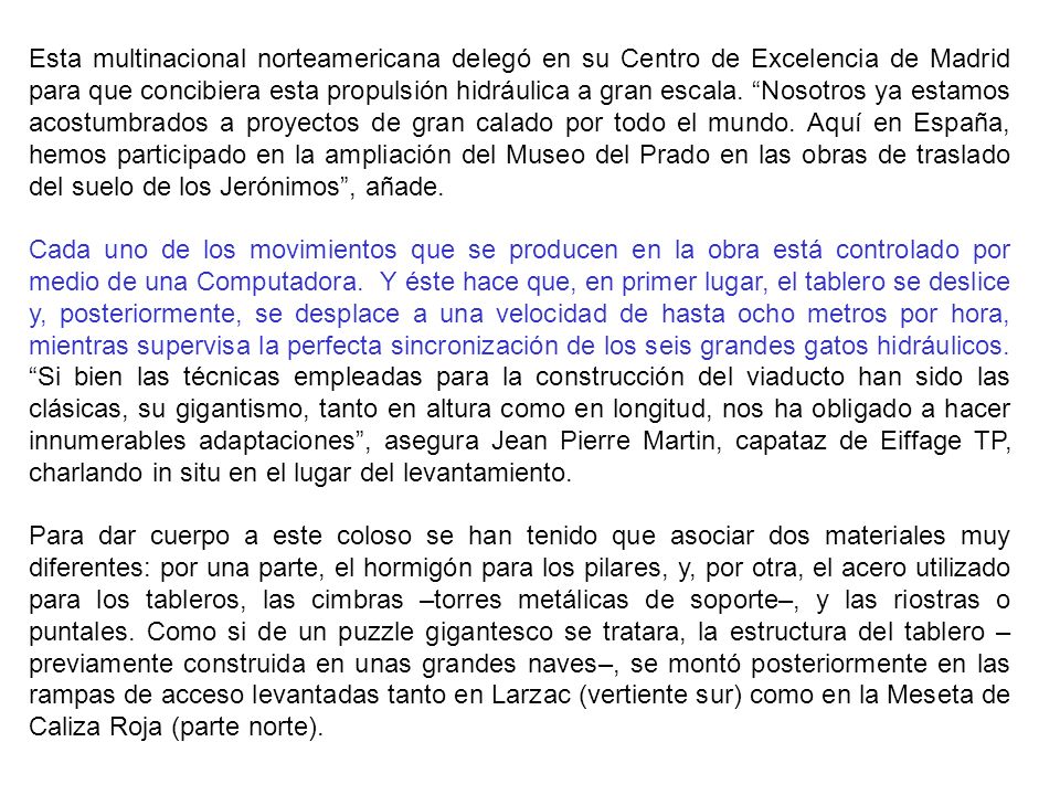 Esta multinacional norteamericana delegó en su Centro de Excelencia de Madrid para que concibiera esta propulsión hidráulica a gran escala. Nosotros ya estamos acostumbrados a proyectos de gran calado por todo el mundo. Aquí en España, hemos participado en la ampliación del Museo del Prado en las obras de traslado del suelo de los Jerónimos , añade.
