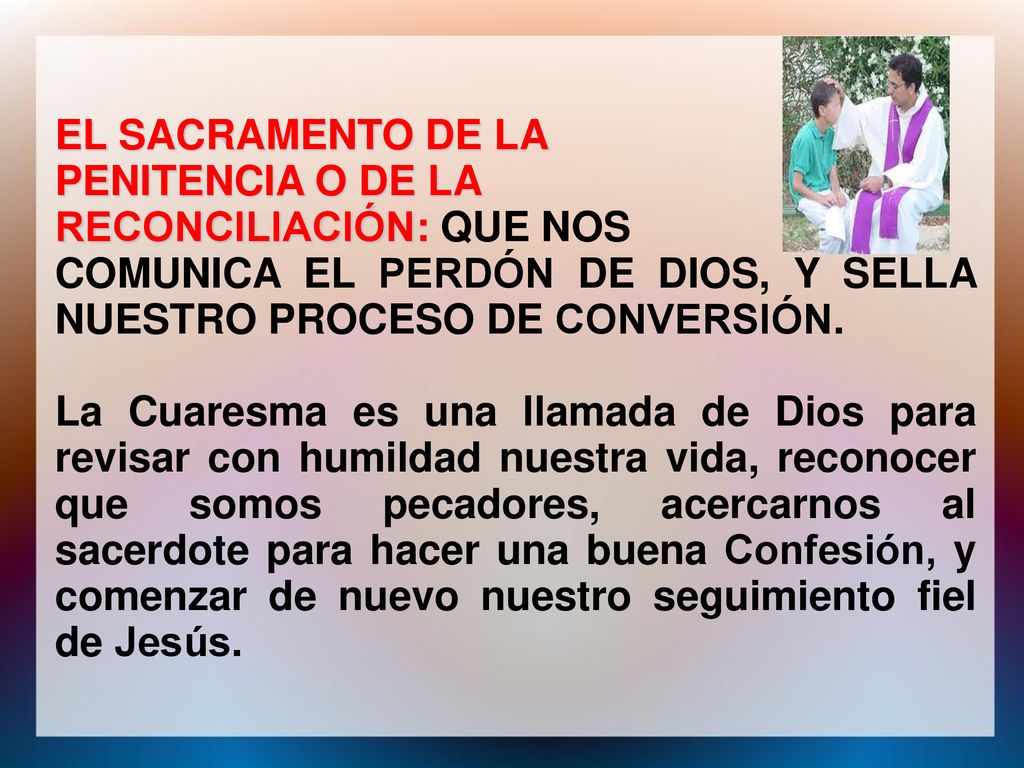 EL SACRAMENTO DE LA PENITENCIA O DE LA. RECONCILIACIÓN: QUE NOS. COMUNICA EL PERDÓN DE DIOS, Y SELLA NUESTRO PROCESO DE CONVERSIÓN.