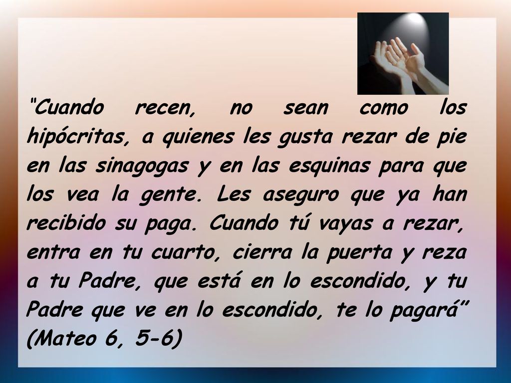 Cuando recen, no sean como los hipócritas, a quienes les gusta rezar de pie en las sinagogas y en las esquinas para que los vea la gente.