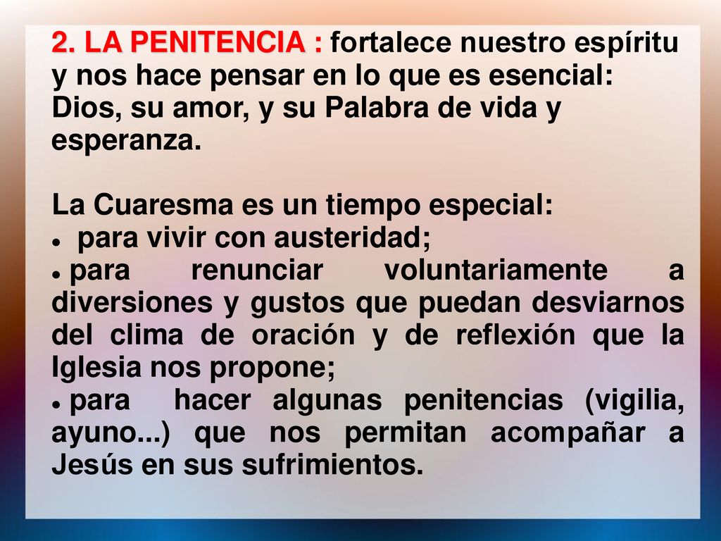 2. LA PENITENCIA : fortalece nuestro espíritu y nos hace pensar en lo que es esencial: Dios, su amor, y su Palabra de vida y esperanza.