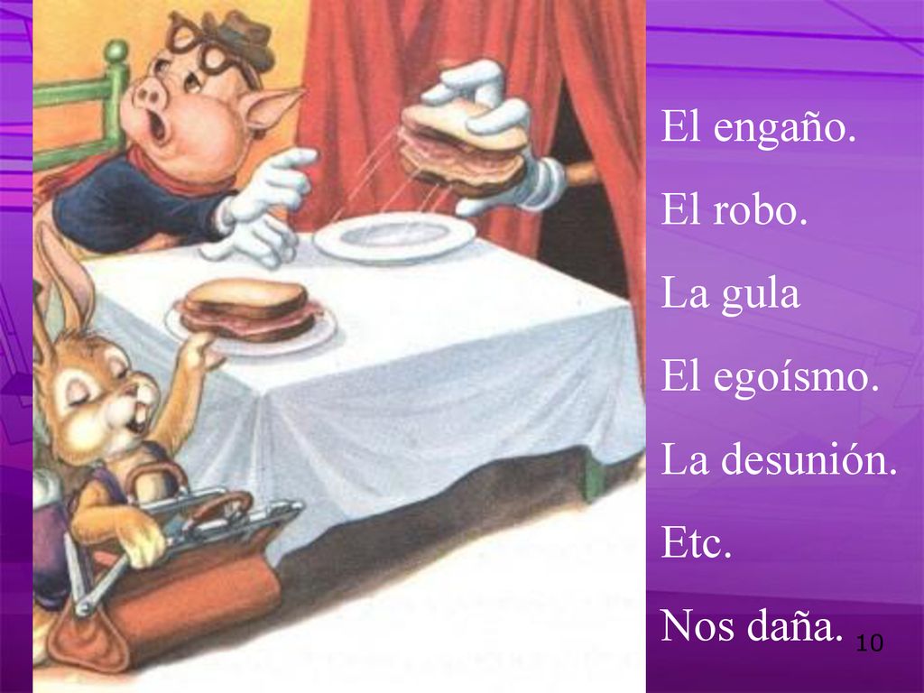 El engaño. El robo. La gula El egoísmo. La desunión. Etc. Nos daña.