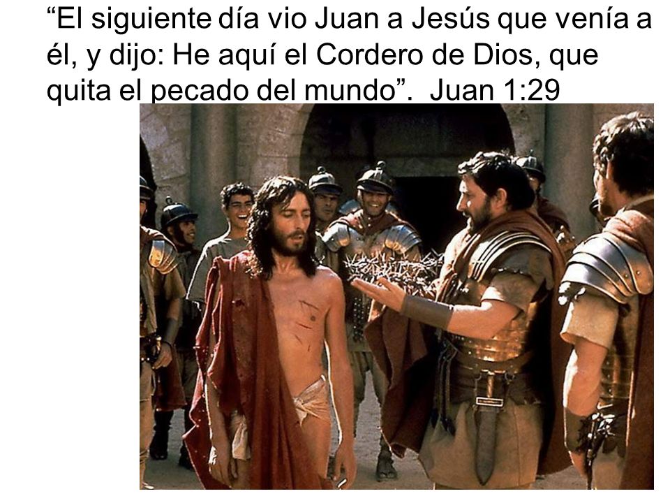 El siguiente día vio Juan a Jesús que venía a él, y dijo: He aquí el Cordero de Dios, que quita el pecado del mundo .