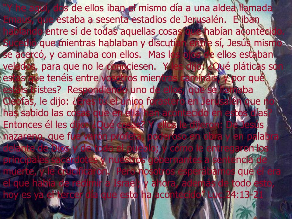 Y he aquí, dos de ellos iban el mismo día a una aldea llamada Emaús, que estaba a sesenta estadios de Jerusalén.