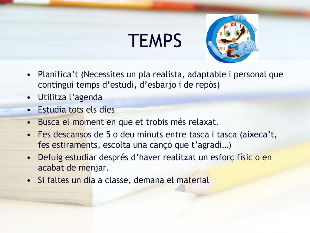 TEMPS Planifica’t (Necessites un pla realista, adaptable i personal que contingui temps d’estudi, d’esbarjo i de repòs)