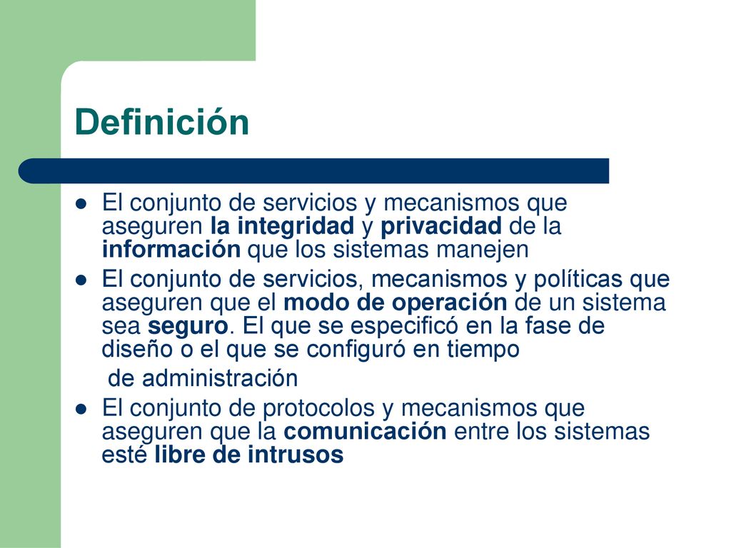 Definición El conjunto de servicios y mecanismos que aseguren la integridad y privacidad de la información que los sistemas manejen.