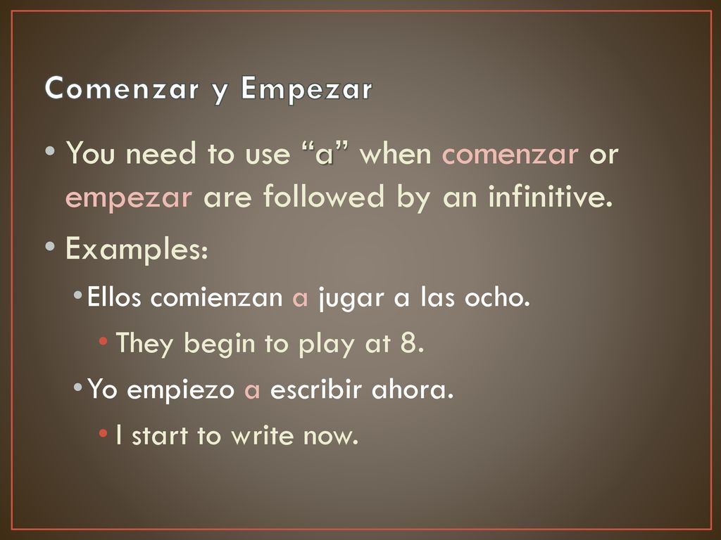 Comenzar y Empezar You need to use a when comenzar or empezar are followed by an infinitive. Examples: