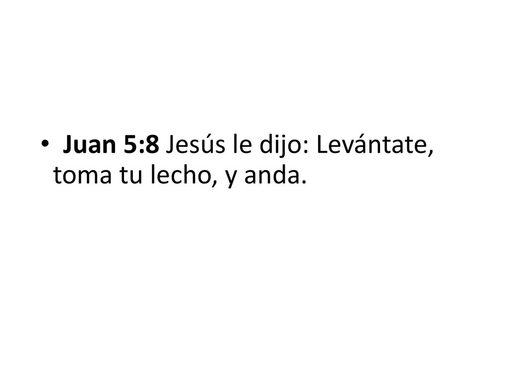 Juan 5:8 Jesús le dijo: Levántate, toma tu lecho, y anda.