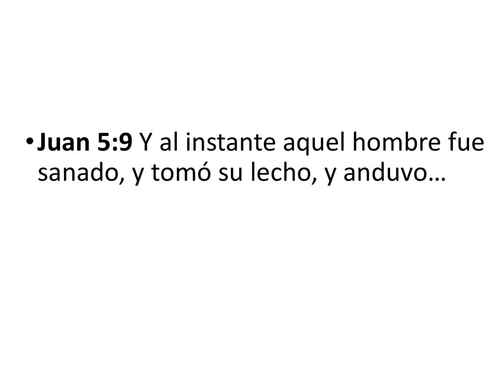 Juan 5:9 Y al instante aquel hombre fue sanado, y tomó su lecho, y anduvo…