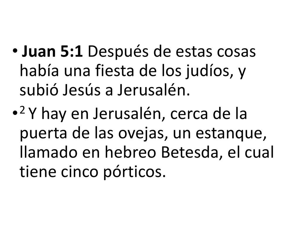 Juan 5:1 Después de estas cosas había una fiesta de los judíos, y subió Jesús a Jerusalén.