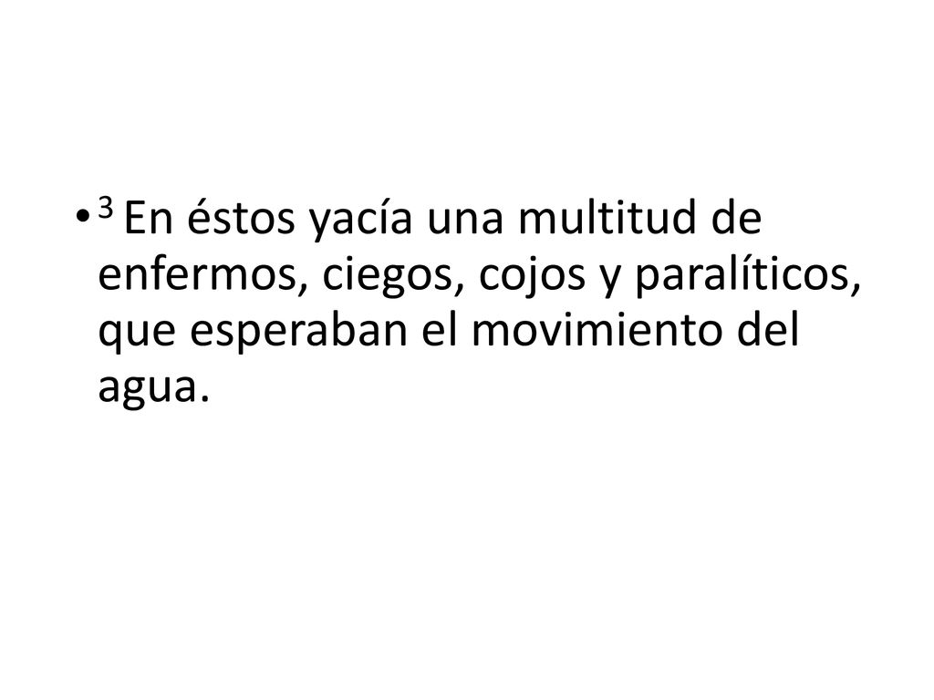 3 En éstos yacía una multitud de enfermos, ciegos, cojos y paralíticos, que esperaban el movimiento del agua.