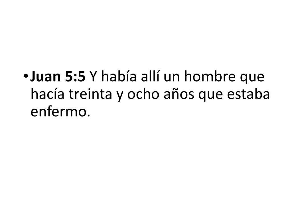 Juan 5:5 Y había allí un hombre que hacía treinta y ocho años que estaba enfermo.