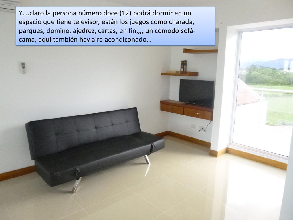 Y….claro la persona número doce (12) podrá dormir en un espacio que tiene televisor, están los juegos como charada, parques, domino, ajedrez, cartas, en fin,,,, un cómodo sofá-cama, aquí también hay aire acondiconado…
