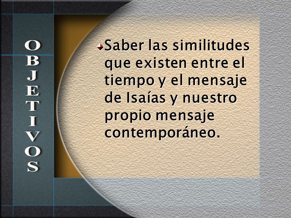 Saber las similitudes que existen entre el tiempo y el mensaje de Isaías y nuestro propio mensaje contemporáneo.