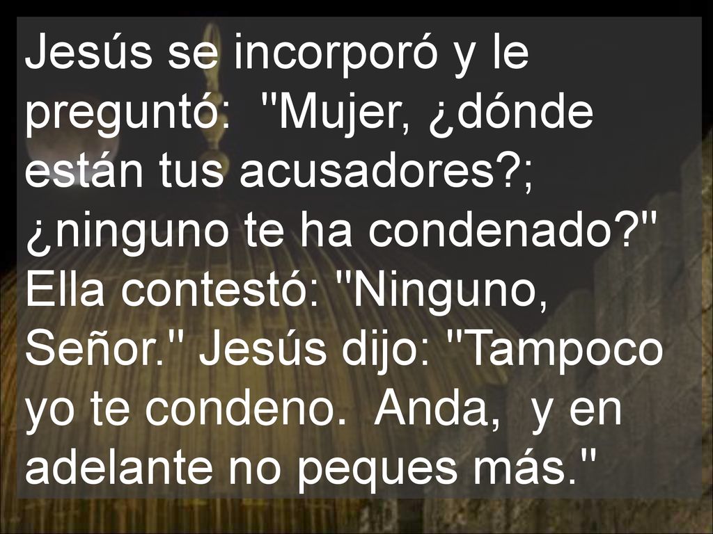 Jesús se incorporó y le preguntó: Mujer, ¿dónde están tus acusadores