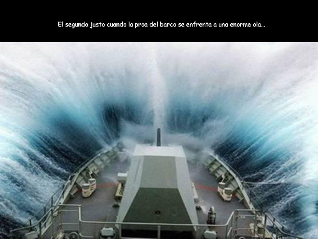 El segundo justo cuando la proa del barco se enfrenta a una enorme ola…