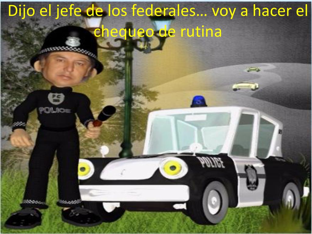 Dijo el jefe de los federales… voy a hacer el chequeo de rutina