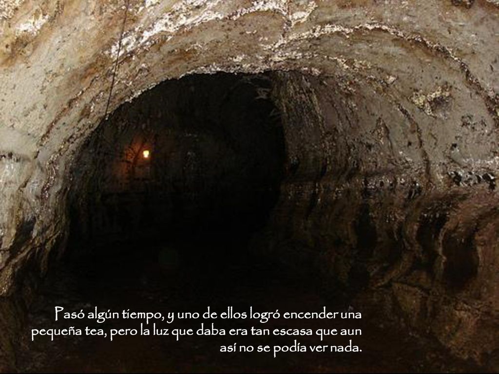 Pasó algún tiempo, y uno de ellos logró encender una pequeña tea, pero la luz que daba era tan escasa que aun así no se podía ver nada.