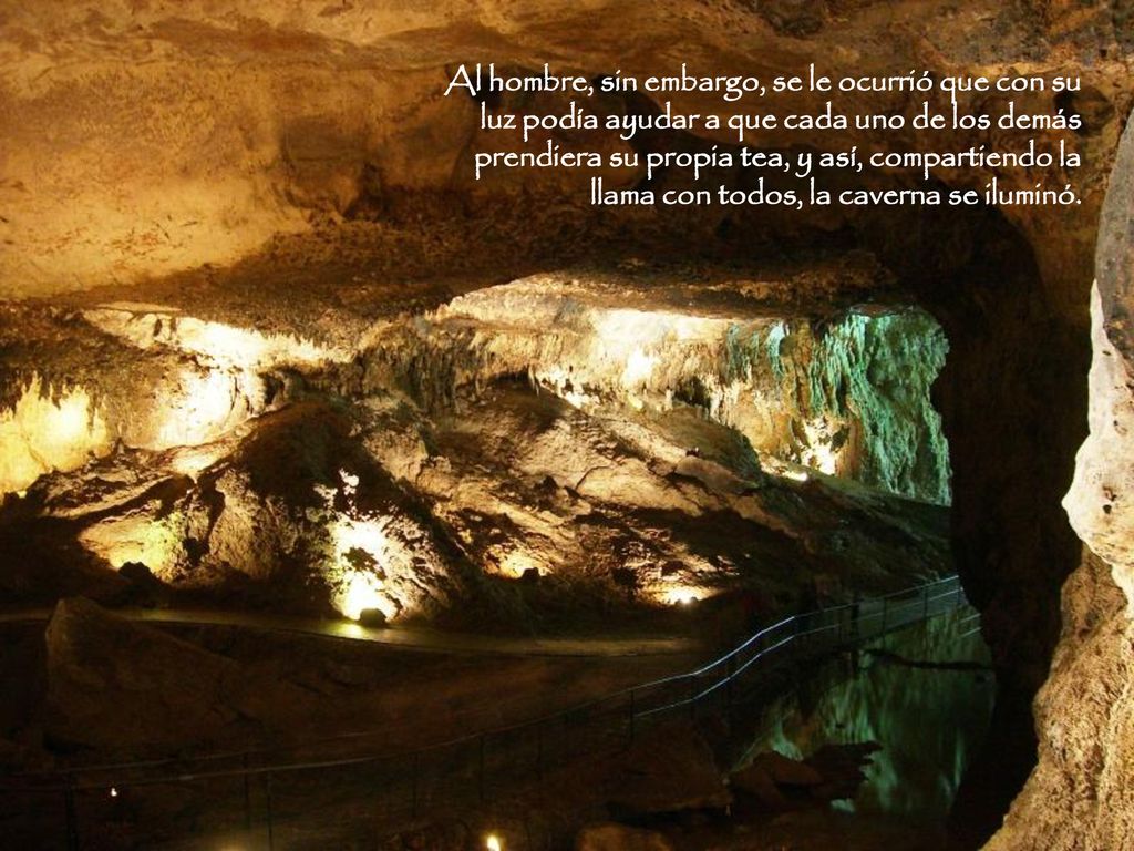 Al hombre, sin embargo, se le ocurrió que con su luz podía ayudar a que cada uno de los demás prendiera su propia tea, y así, compartiendo la llama con todos, la caverna se iluminó.