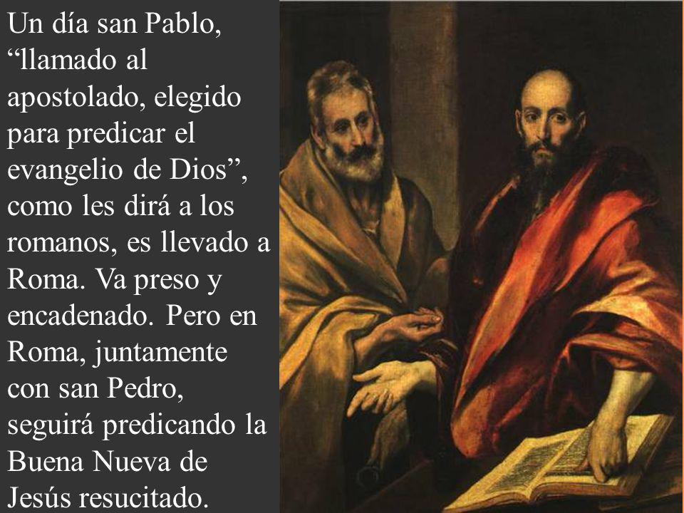 Un día san Pablo, llamado al apostolado, elegido para predicar el evangelio de Dios , como les dirá a los romanos, es llevado a Roma.