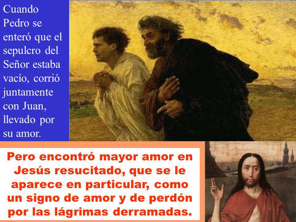 Cuando Pedro se enteró que el sepulcro del Señor estaba vacío, corrió juntamente con Juan, llevado por su amor.