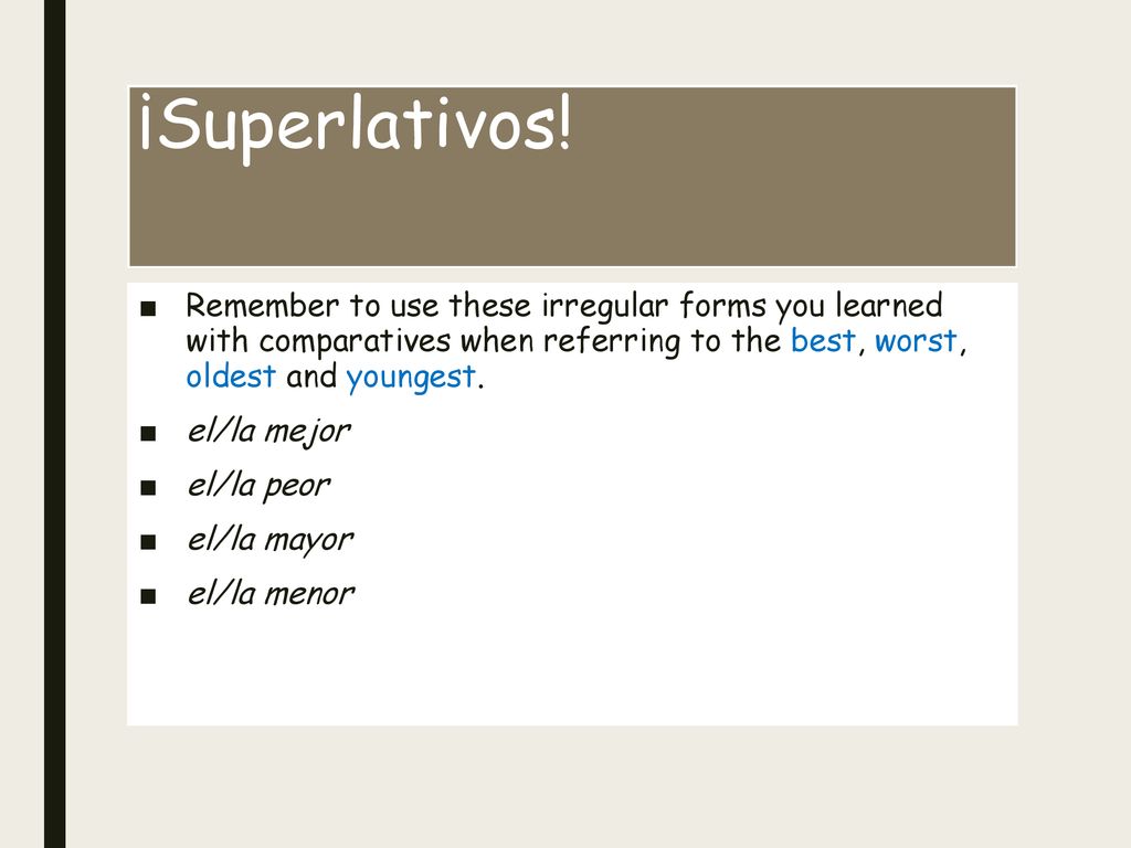 ¡Superlativos! Remember to use these irregular forms you learned with comparatives when referring to the best, worst, oldest and youngest.