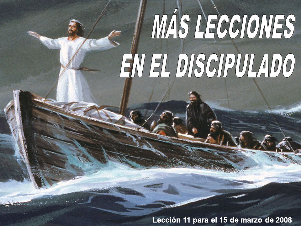 MÁS LECCIONES EN EL DISCIPULADO Lección 11 para el 15 de marzo de 2008