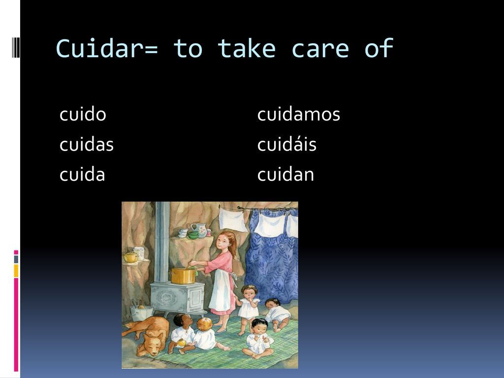 Cuidar= to take care of cuido cuidamos cuidas cuidáis cuida cuidan