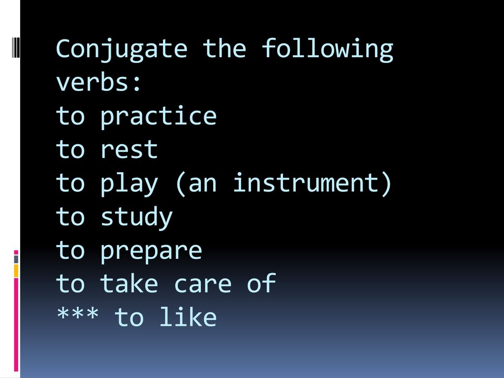 Conjugate the following verbs: to practice to rest to play (an instrument) to study to prepare to take care of *** to like